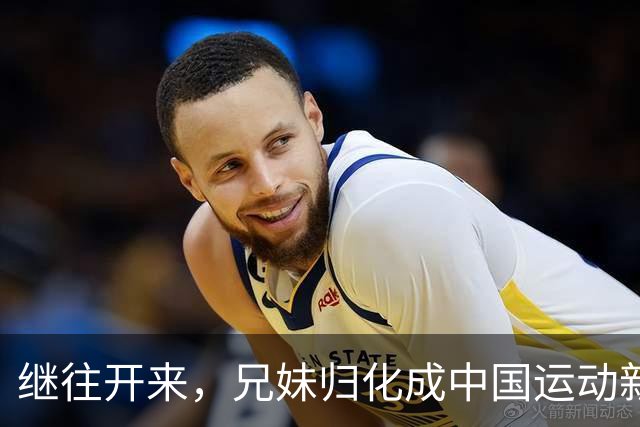继往开来，兄妹归化成中国运动新星背后的奋斗故事