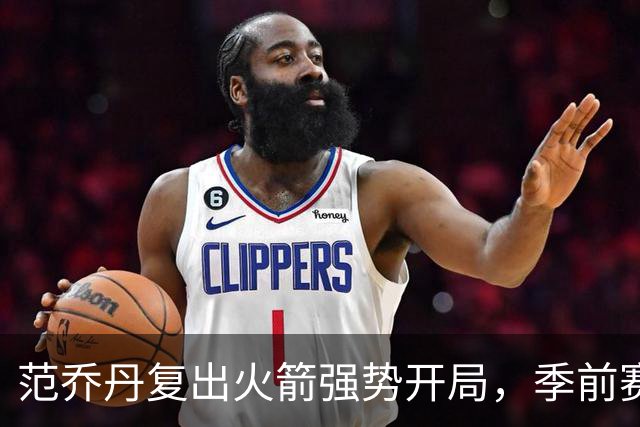 范乔丹复出火箭强势开局，季前赛也能演绎精彩对抗