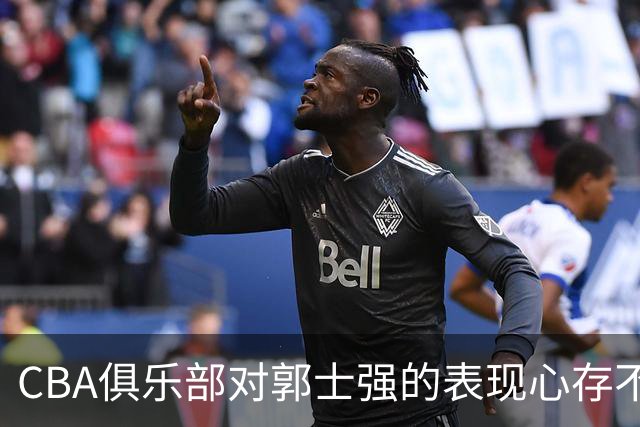 CBA俱乐部对郭士强的表现心存不满，呼吁更好支持